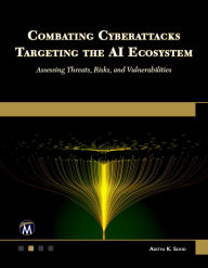 Title: Combating Cyberattacks Targeting the AI Ecosystem: Assessing Threats, Risks, and Vulnerabilities, Author: Aditya K. Sood PhD