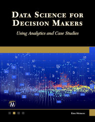 Title: Data Science for Decision Makers: Using Analytics and Case Studies, Author: Erik L. Herman