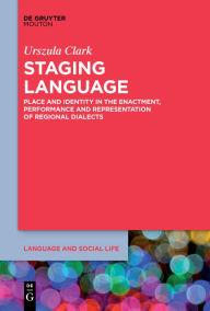 Title: Staging Language: Place and Identity in the Enactment, Performance and Representation of Regional Dialects, Author: Urszula Clark