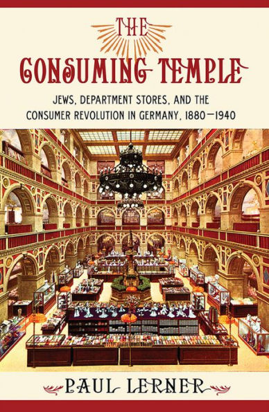 The Consuming Temple: Jews, Department Stores, and the Consumer Revolution in Germany, 1880-1940