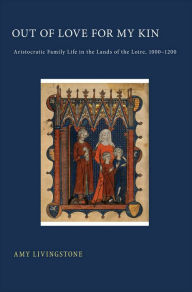 Title: Out of Love for My Kin: Aristocratic Family Life in the Lands of the Loire, 1000-1200, Author: Amy Livingstone