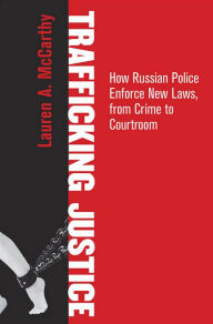 Title: Trafficking Justice: How Russian Police Enforce New Laws, from Crime to Courtroom, Author: Lauren A. McCarthy