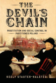 Title: The Devil's Chain: Prostitution and Social Control in Partitioned Poland, Author: Keely Stauter-Halsted