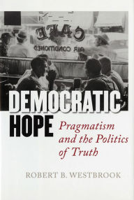 Title: Democratic Hope: Pragmatism and the Politics of Truth, Author: Robert B. Westbrook