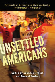 Title: Unsettled Americans: Metropolitan Context and Civic Leadership for Immigrant Integration, Author: John  Mollenkopf