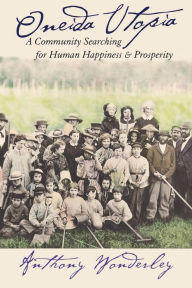 Title: Oneida Utopia: A Community Searching for Human Happiness and Prosperity, Author: Anthony Wonderley