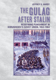Title: The Gulag after Stalin: Redefining Punishment in Khrushchev's Soviet Union, 1953-1964, Author: Jeffrey S. Hardy