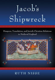 Title: Jacob's Shipwreck: Diaspora, Translation, and Jewish-Christian Relations in Medieval England, Author: Ruth Nisse