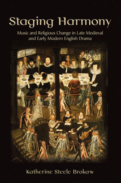 Staging Harmony: Music and Religious Change Late Medieval Early Modern English Drama