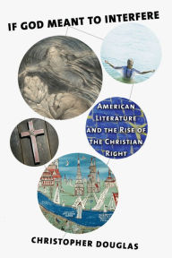 Title: If God Meant to Interfere: American Literature and the Rise of the Christian Right, Author: Christopher Douglas