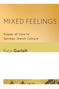 Title: Mixed Feelings: Tropes of Love in German Jewish Culture, Author: Katja Garloff