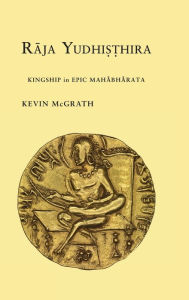 Title: Raja Yudhisthira: Kingship in Epic Mahabharata, Author: Kevin McGrath