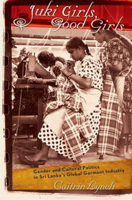 Title: Juki Girls, Good Girls: Gender and Cultural Politics in Sri Lanka's Global Garment Industry, Author: Caitrin Lynch