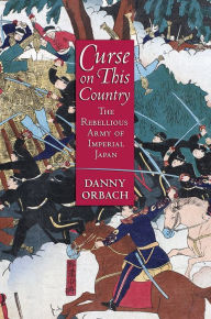 Title: Curse on This Country: The Rebellious Army of Imperial Japan, Author: Danny Orbach
