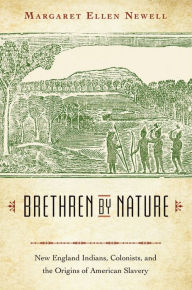 Title: Brethren by Nature: New England Indians, Colonists, and the Origins of American Slavery, Author: Margaret Ellen Newell