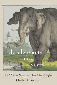 Title: Do Elephants Have Knees?: And Other Stories of Darwinian Origins, Author: Charles R. Ault