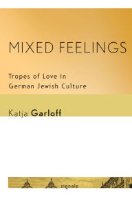 Title: Mixed Feelings: Tropes of Love in German Jewish Culture, Author: Katja Garloff