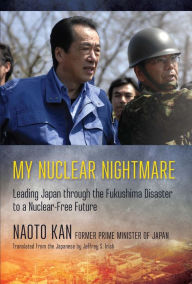 Title: My Nuclear Nightmare: Leading Japan through the Fukushima Disaster to a Nuclear-Free Future, Author: Naoto Kan