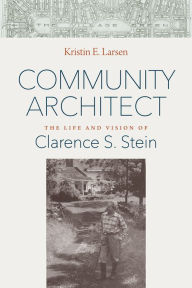 Title: Community Architect: The Life and Vision of Clarence S. Stein, Author: Kristin E. Larsen