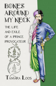 Title: Bones around My Neck: The Life and Exile of a Prince Provocateur, Author: Tamara Loos