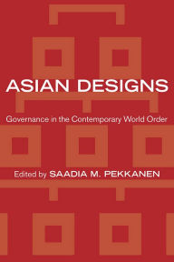 Title: Asian Designs: Governance in the Contemporary World Order, Author: Saadia M. Pekkanen