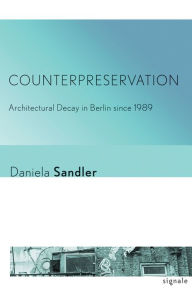 Title: Counterpreservation: Architectural Decay in Berlin since 1989, Author: Daniela Sandler