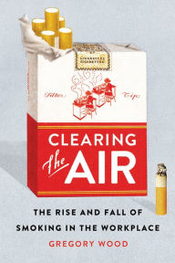 Title: Clearing the Air: The Rise and Fall of Smoking in the Workplace, Author: Gregory Wood