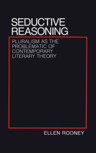 Title: Seductive Reasoning: Pluralism as the Problematic of Contemporary Literary Theory, Author: Ellen Rooney