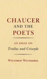 Title: Chaucer and the Poets: An Essay on Troilus and Criseyde, Author: Winthrop Wetherbee