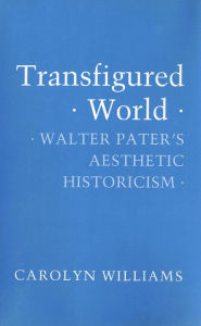 Title: Transfigured World: Walter Pater's Aesthetic Historicism, Author: Carolyn Williams