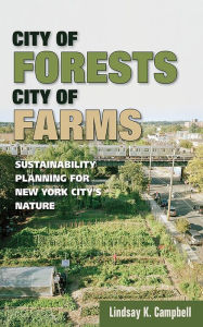 Title: City of Forests, City of Farms: Sustainability Planning for New York City's Nature, Author: Lindsay K. Campbell