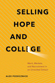 Title: Selling Hope and College: Merit, Markets, and Recruitment in an Unranked School, Author: Alex Posecznick