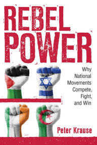Title: Rebel Power: Why National Movements Compete, Fight, and Win, Author: Peter Krause
