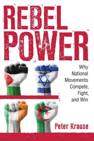 Title: Rebel Power: Why National Movements Compete, Fight, and Win, Author: Peter Krause