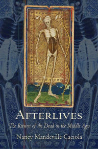 Title: Afterlives: The Return of the Dead in the Middle Ages, Author: Nancy Mandeville Caciola