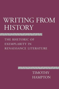 Title: Writing from History: The Rhetoric of Exemplarity in Renaissance Literature, Author: Timothy Hampton