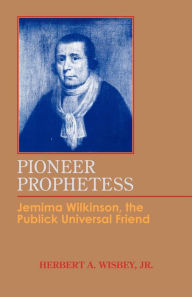 Title: Pioneer Prophetess: Jemima Wilkinson, the Publick Universal Friend, Author: Herbert A. Wisbey