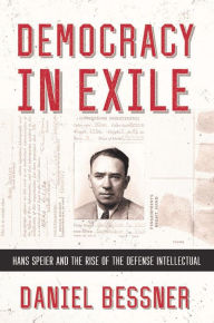 Title: Democracy in Exile: Hans Speier and the Rise of the Defense Intellectual, Author: Daniel Bessner