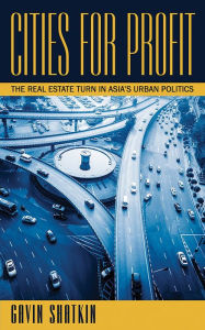 Title: Cities for Profit: The Real Estate Turn in Asia's Urban Politics, Author: Gavin Shatkin