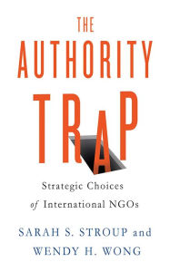 Title: The Authority Trap: Strategic Choices of International NGOs, Author: Sarah S. Stroup