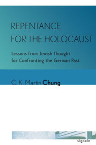 Title: Repentance for the Holocaust: Lessons from Jewish Thought for Confronting the German Past, Author: C. K. Martin Chung