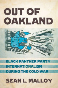 Title: Out of Oakland: Black Panther Party Internationalism during the Cold War, Author: Sean L. Malloy