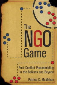 Title: The NGO Game: Post-Conflict Peacebuilding in the Balkans and Beyond, Author: Patrice C. McMahon