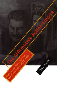 Title: The Affirmative Action Empire: Nations and Nationalism in the Soviet Union, 1923-1939, Author: Terry Martin
