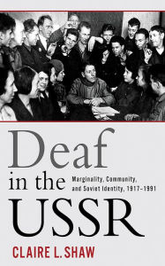 Title: Deaf in the USSR: Marginality, Community, and Soviet Identity, 1917-1991, Author: Claire L. Shaw