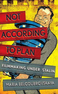 Title: Not According to Plan: Filmmaking under Stalin, Author: Maria Belodubrovskaya