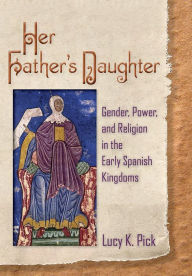 Title: Her Father's Daughter: Gender, Power, and Religion in the Early Spanish Kingdoms, Author: Lucy K. Pick