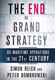 Title: The End of Grand Strategy: US Maritime Operations in the Twenty-First Century, Author: Simon Reich