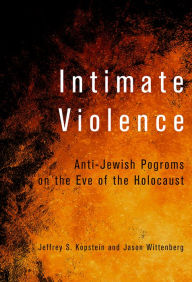 Title: Intimate Violence: Anti-Jewish Pogroms on the Eve of the Holocaust, Author: Jeffrey S. Kopstein