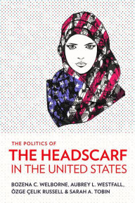 Title: The Politics of the Headscarf in the United States, Author: Bozena C. Welborne